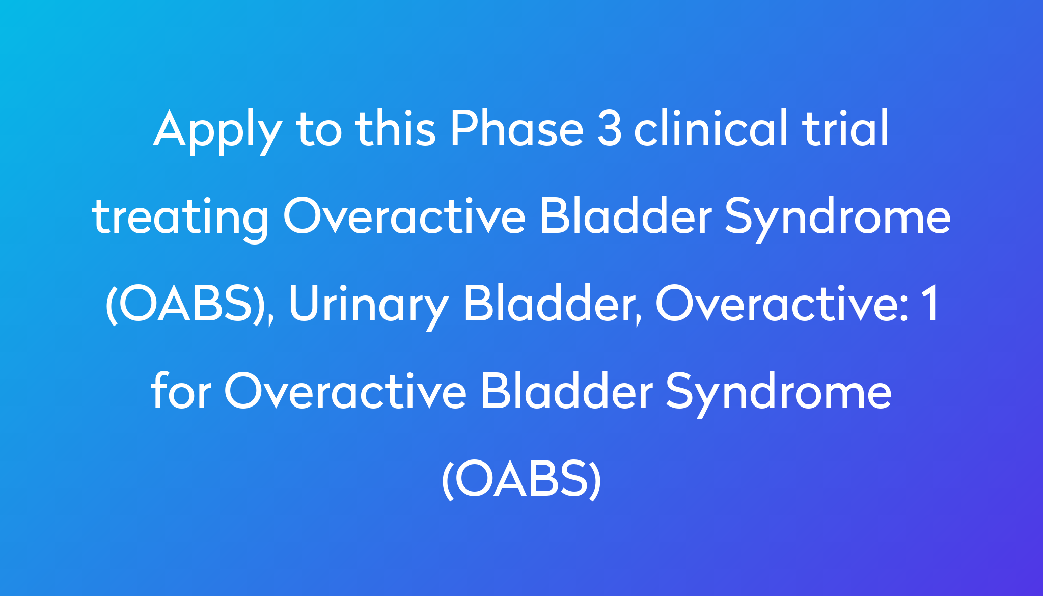 1 For Overactive Bladder Syndrome (OABS) Clinical Trial 2023 | Power